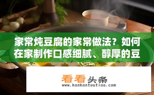 家常炖豆腐的家常做法？如何在家制作口感细腻、醇厚的豆腐汤？