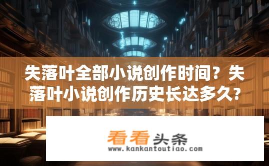 失落叶全部小说创作时间？失落叶小说创作历史长达多久?