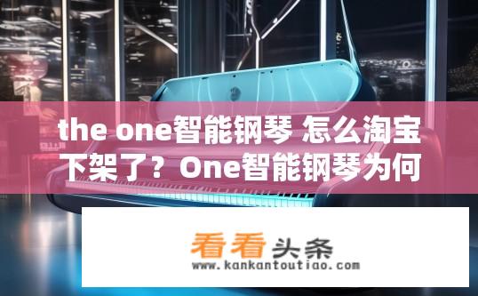 the one智能钢琴 怎么淘宝下架了？One智能钢琴为何在淘宝下架，原因揭示及解决方法分析