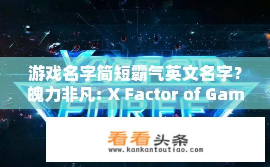 游戏名字简短霸气英文名字？魄力非凡: X Factor of Games - Fierce Force的名字创意