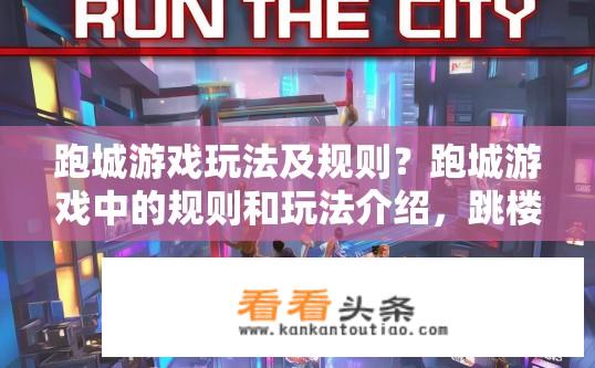 跑城游戏玩法及规则？跑城游戏中的规则和玩法介绍，跳楼机、冒险挑战等多重要素交织，玩家体验极限速度与策略操控吗?