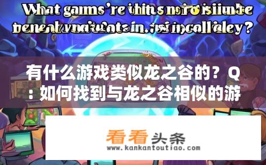 有什么游戏类似龙之谷的？Q: 如何找到与龙之谷相似的游戏?