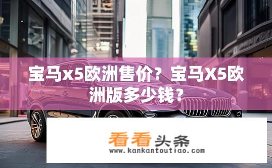 宝马x5欧洲售价？宝马X5欧洲版多少钱？