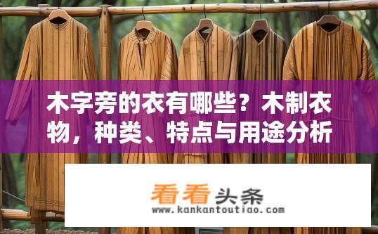 木字旁的衣有哪些？木制衣物，种类、特点与用途分析