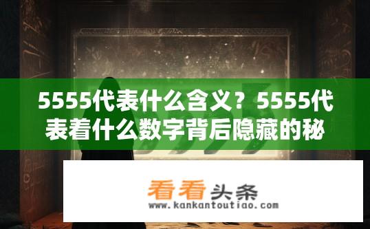 5555代表什么含义？5555代表着什么数字背后隐藏的秘密?
