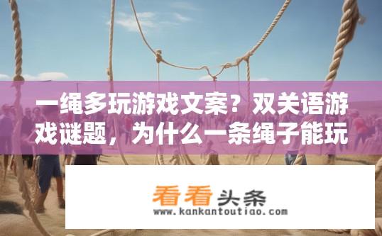 一绳多玩游戏文案？双关语游戏谜题，为什么一条绳子能玩出多种游戏?