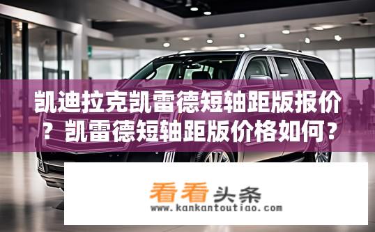 凯迪拉克凯雷德短轴距版报价？凯雷德短轴距版价格如何？