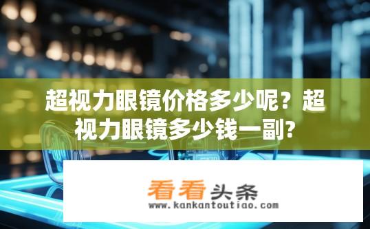 超视力眼镜价格多少呢？超视力眼镜多少钱一副?