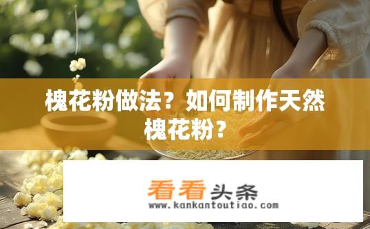 槐花粉做法？如何制作天然槐花粉？