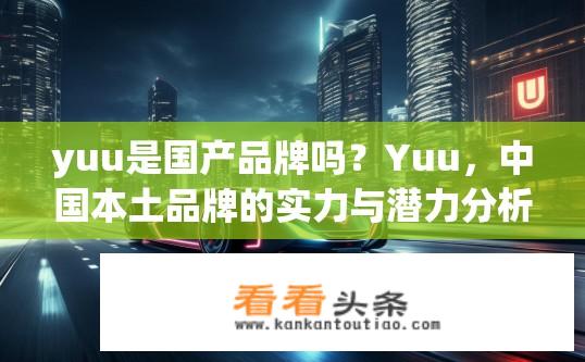 yuu是国产品牌吗？Yuu，中国本土品牌的实力与潜力分析