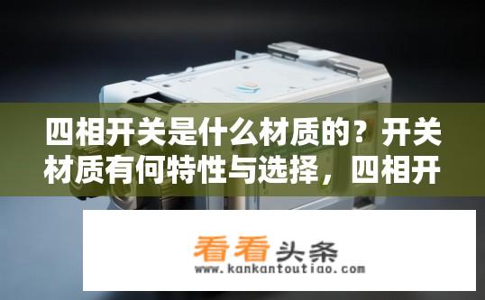 四相开关是什么材质的？开关材质有何特性与选择，四相开关的详细信息及其用途?