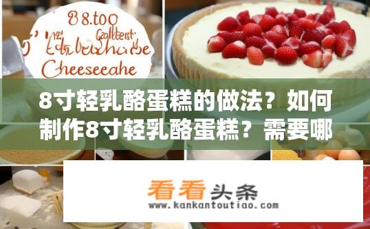 8寸轻乳酪蛋糕的做法？如何制作8寸轻乳酪蛋糕？需要哪些材料和步骤？