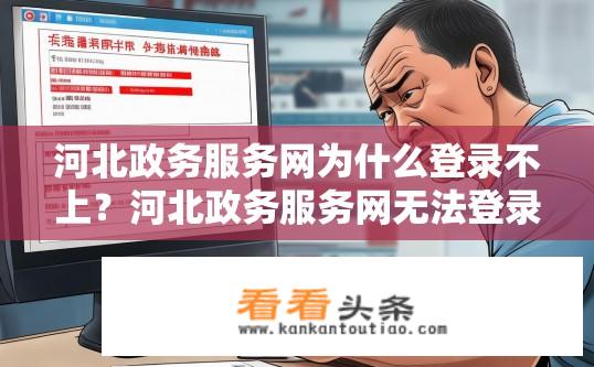 河北政务服务网为什么登录不上？河北政务服务网无法登录的原因是什么?