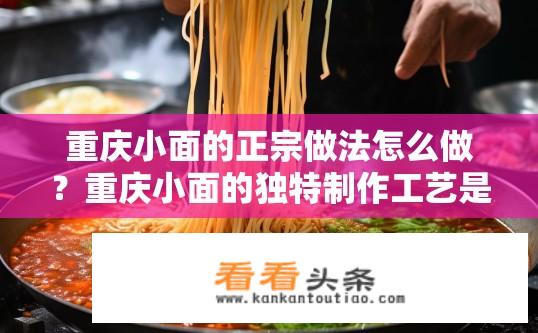 重庆小面的正宗做法怎么做？重庆小面的独特制作工艺是什么?