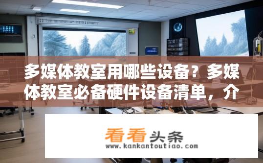 多媒体教室用哪些设备？多媒体教室必备硬件设备清单，介绍各类专业媒体技术与教学应用