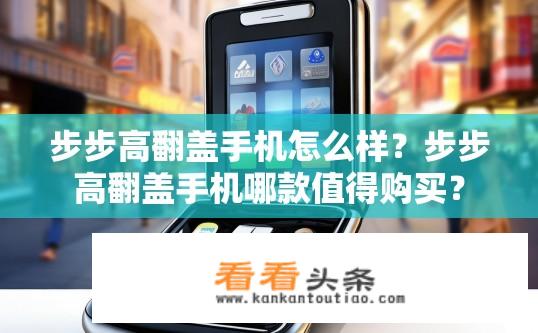 步步高翻盖手机怎么样？步步高翻盖手机哪款值得购买？