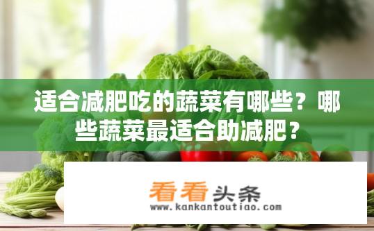 适合减肥吃的蔬菜有哪些？哪些蔬菜最适合助减肥？