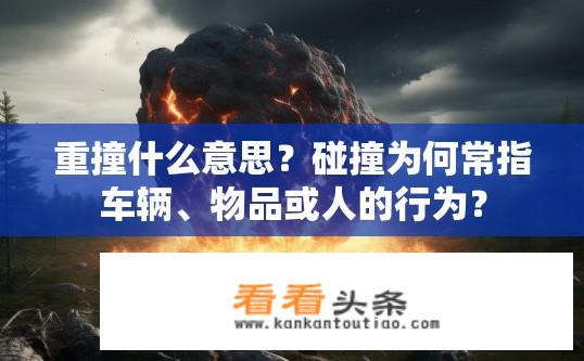 重撞什么意思？碰撞为何常指车辆、物品或人的行为？