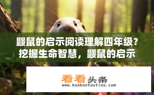 鼹鼠的启示阅读理解四年级？挖掘生命智慧，鼹鼠的启示四年级理解深度探析