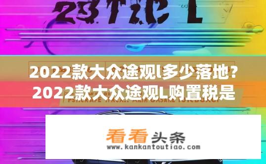 2022款大众途观l多少落地？2022款大众途观L购置税是多少？落地价大概多少万元?