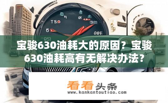 宝骏630油耗大的原因？宝骏630油耗高有无解决办法？