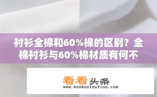 衬衫全棉和60%棉的区别？全棉衬衫与60%棉材质有何不同？