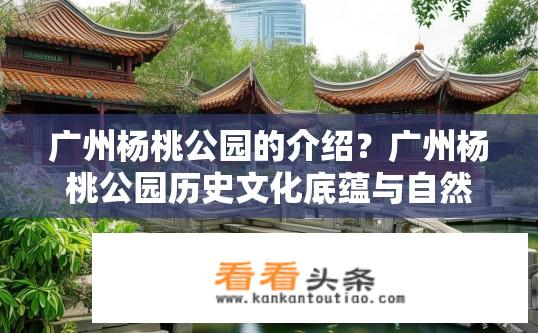 广州杨桃公园的介绍？广州杨桃公园历史文化底蕴与自然美景如何碰撞？