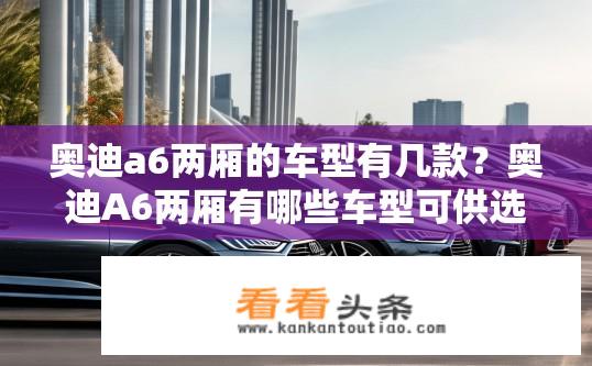 奥迪a6两厢的车型有几款？奥迪A6两厢有哪些车型可供选择？