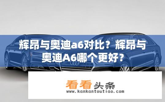 辉昂与奥迪a6对比？辉昂与奥迪A6哪个更好？