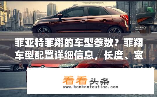 菲亚特菲翔的车型参数？菲翔车型配置详细信息，长度、宽度、高度、轴距、燃油经济性、内饰材质、安全系统等参数介绍