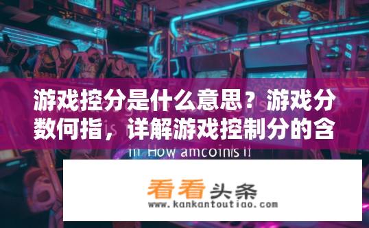 游戏控分是什么意思？游戏分数何指，详解游戏控制分的含义与分类标准