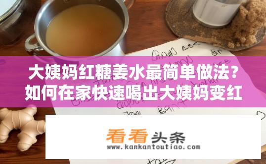 大姨妈红糖姜水最简单做法？如何在家快速喝出大姨妈变红糖姜水的秘诀?