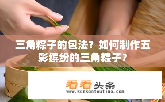三角粽子的包法？如何制作五彩缤纷的三角粽子？