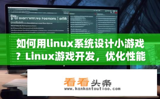 如何用linux系统设计小游戏？Linux游戏开发，优化性能、实现跨平台和定制UI的设计流程?