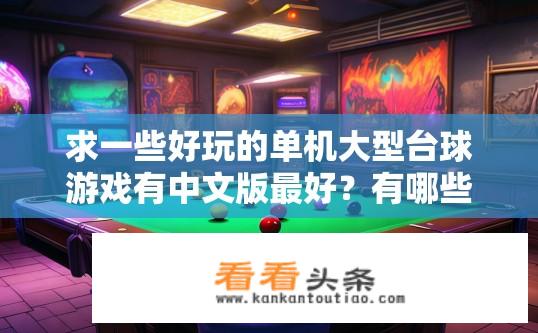 求一些好玩的单机大型台球游戏有中文版最好？有哪些优秀的中文版单机大型台球游戏推荐？