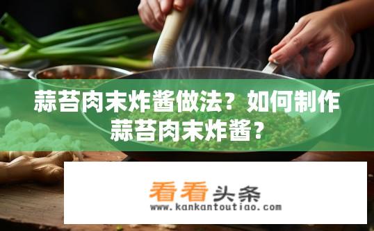 蒜苔肉末炸酱做法？如何制作蒜苔肉末炸酱？