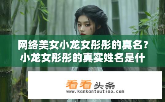 网络美女小龙女彤彤的真名？小龙女彤彤的真实姓名是什么？
