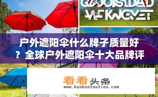 户外遮阳伞什么牌子质量好？全球户外遮阳伞十大品牌评价，品质保证还是性价比选择?