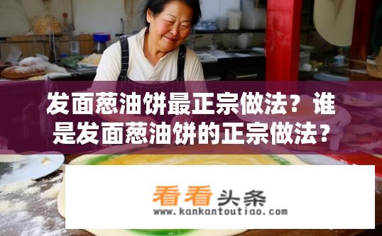 发面葱油饼最正宗做法？谁是发面葱油饼的正宗做法？