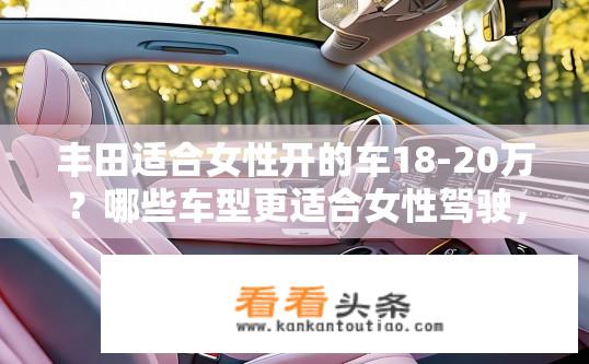 丰田适合女性开的车18-20万？哪些车型更适合女性驾驶，预算在18-20万元区间推荐？