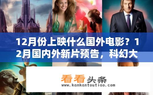 12月份上映什么国外电影？12月国内外新片预告，科幻大片、爱情喜剧或战争巨制曝光