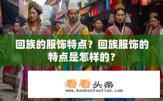回族的服饰特点？回族服饰的特点是怎样的？