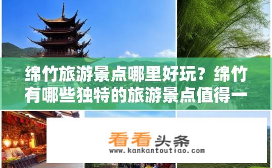 绵竹旅游景点哪里好玩？绵竹有哪些独特的旅游景点值得一游？