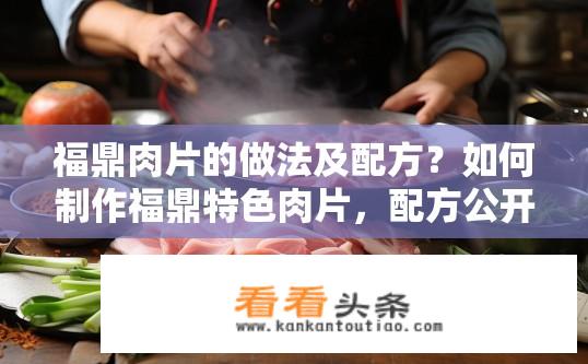 福鼎肉片的做法及配方？如何制作福鼎特色肉片，配方公开吗？