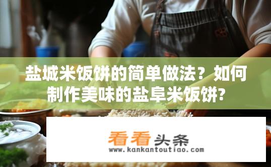 盐城米饭饼的简单做法？如何制作美味的盐阜米饭饼?