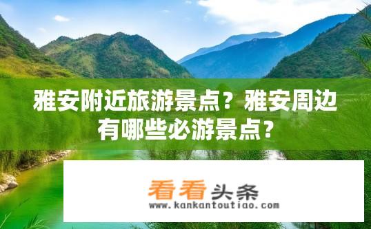 雅安附近旅游景点？雅安周边有哪些必游景点？