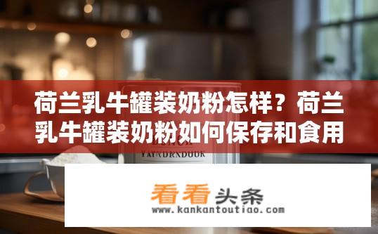荷兰乳牛罐装奶粉怎样？荷兰乳牛罐装奶粉如何保存和食用效果?