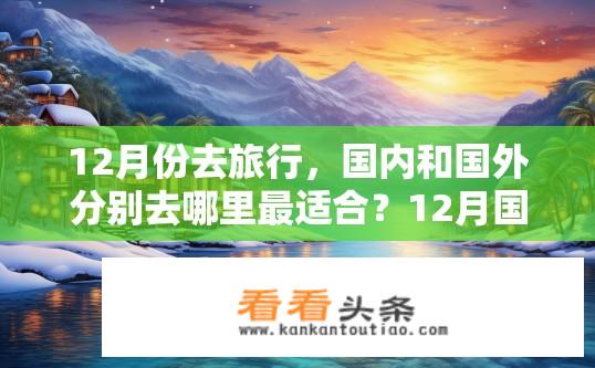 12月份去旅行，国内和国外分别去哪里最适合？12月国内和国外旅游目的地推荐，哪个更适合你？
