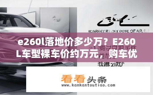 e260l落地价多少万？E260L车型裸车价约万元，购车优惠多少?