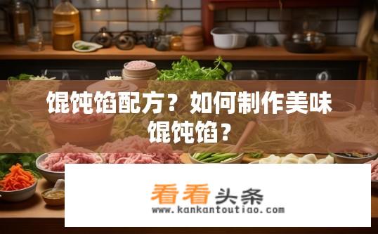 馄饨馅配方？如何制作美味馄饨馅？